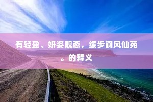 有轻盈、妍姿靓态，缓步阆风仙苑。的释义