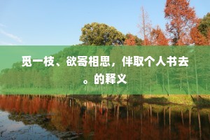 觅一枝、欲寄相思,伴取个人书去。的释义 觅一枝、欲寄相思,伴取个人书去。的释义