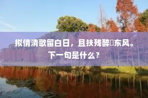 拟倩清歌留白日，且扶残醉殢东风。下一句是什么？