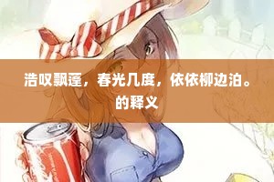 浩叹飘蓬，春光几度，依依柳边泊。的释义