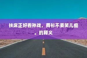 扶床正好看孙戏，舞衫不要笑儿痴。的释义