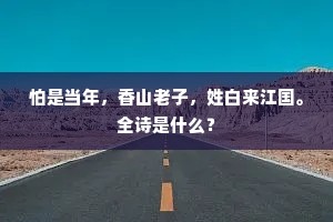 怕是当年，香山老子，姓白来江国。全诗是什么？