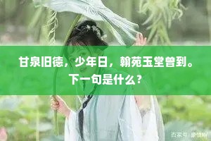 甘泉旧德,少年日,翰苑玉堂曾到。下一句是什么? 甘泉旧德,少年日,翰苑玉堂曾到。下一句是什么?