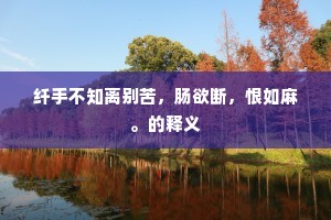 纤手不知离别苦,肠欲断,恨如麻。的释义 纤手不知离别苦,肠欲断,恨如麻。的释义