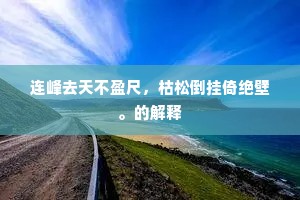 连峰去天不盈尺,枯松倒挂倚绝壁。的解释 连峰去天不盈尺,枯松倒挂倚绝壁。的解释