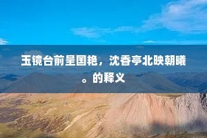 玉镜台前呈国艳，沈香亭北映朝曦。的释义