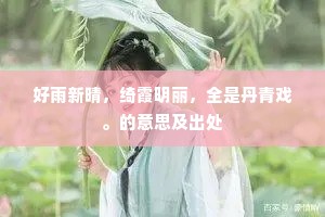 好雨新晴,绮霞明丽,全是丹青戏。的意思及出处 好雨新晴,绮霞明丽,全是丹青戏。的意思及出处