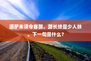 酒酽未须令客醉，路长终是少人扶。下一句是什么？
