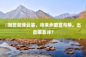 姮娥剪就绿云裳，待来步蟾宫与换。出自哪首诗？