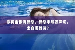 拟将幽恨诉新愁，新愁未尽弦声切。出自哪首诗？