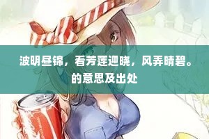 波明昼锦，看芳莲迎晓，风弄晴碧。的意思及出处