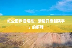 红尘回步旧烟霞，清境开扉新院宇。的解释
