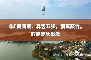 朱旂凤阙展，弄罢五弦，南薰敲竹。的意思及出处