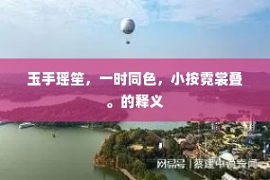 玉手瑶笙，一时同色，小按霓裳叠。的释义
