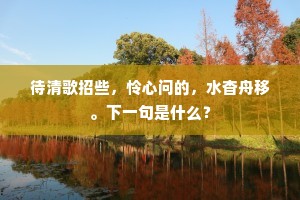 待清歌招些，怜心问的，水杳舟移。下一句是什么？