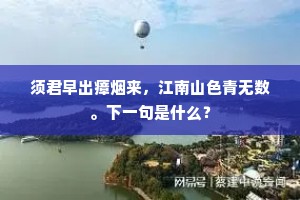 须君早出瘴烟来，江南山色青无数。下一句是什么？