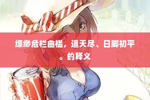 缥缈危栏曲槛，遥天尽、日脚初平。的释义