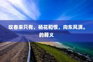 叹春来只有，杨花和恨，向东风满。的释义