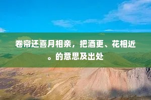 卷帘还喜月相亲，把酒更、花相近。的意思及出处