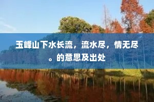 玉峰山下水长流，流水尽，情无尽。的意思及出处