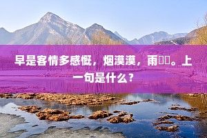 早是客情多感慨，烟漠漠，雨濛濛。上一句是什么？