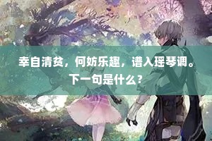 幸自清贫，何妨乐趣，谱入瑶琴调。下一句是什么？