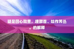 疑是回心院里，埋醉首、吐作芳丛。的解释
