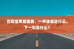 百和宝薰笼瑞雾，一声珠唱驻行云。下一句是什么？