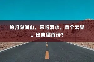 愿归隐闽山，来临渭水，葺个云巢。出自哪首诗？