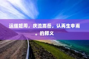 运继姬周，庆流嵩岳，认再生申甫。的释义