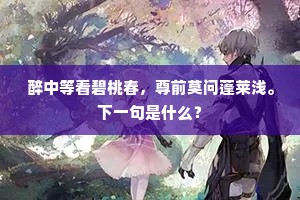 醉中等看碧桃春，尊前莫问蓬莱浅。下一句是什么？