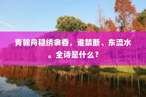 青翰舟稳绣衾香，谁禁断、东流水。全诗是什么？