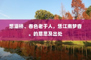 想灞桥、春色老于人，恁江南梦杳。的意思及出处