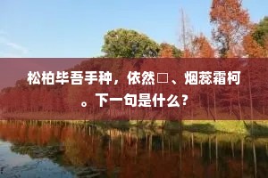 松柏毕吾手种，依然□、烟蕊霜柯。下一句是什么？