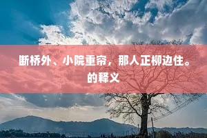 断桥外、小院重帘,那人正柳边住。的释义 断桥外、小院重帘,那人正柳边住。的释义