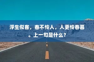 浮生似客，春不怜人，人更怜春暮。上一句是什么？
