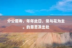 介公眉寿，年年此日，常与花为主。的意思及出处
