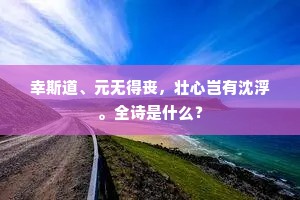 幸斯道、元无得丧，壮心岂有沈浮。全诗是什么？