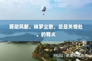 菱歌风断,袜罗尘散,总是关情处。的释义 菱歌风断,袜罗尘散,总是关情处。的释义