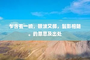 乍含羞一晌，眼波又掷，鬟影相随。的意思及出处