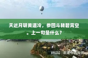 天近月明黄道冷,参回斗转碧霄空。上一句是什么? 天近月明黄道冷,参回斗转碧霄空。上一句是什么?