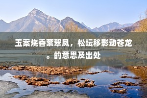 玉案烧香萦翠凤，松坛移影动苍龙。的意思及出处