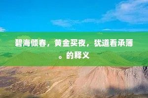 碧海倾春,黄金买夜,犹道看承薄。的释义 碧海倾春,黄金买夜,犹道看承薄。的释义