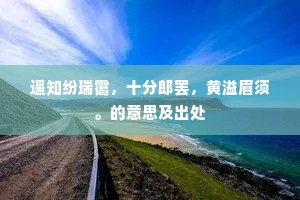 遥知纷瑞霭,十分郎罢,黄溢眉须。的意思及出处 遥知纷瑞霭,十分郎罢,黄溢眉须。的意思及出处