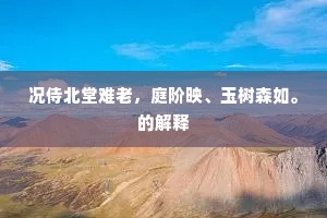 况侍北堂难老，庭阶映、玉树森如。的解释