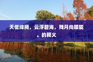 天低绛阙,云浮碧海,残月尚朦胧。的释义 天低绛阙,云浮碧海,残月尚朦胧。的释义