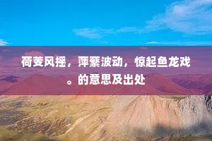 荷芰风摇,萍蘩波动,惊起鱼龙戏。的意思及出处 荷芰风摇,萍蘩波动,惊起鱼龙戏。的意思及出处
