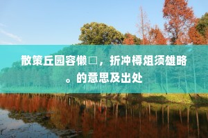 散策丘园容懒□，折冲樽俎须雄略。的意思及出处