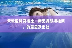 天教遐算灵椿比，新见贤郎擢桂荣。的意思及出处