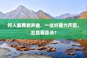 何人解舞新声曲，一试纤腰六尺围。出自哪首诗？